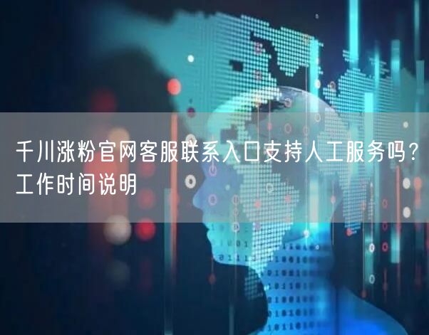 千川涨粉官网客服联系入口支持人工服务吗?工作时间说明