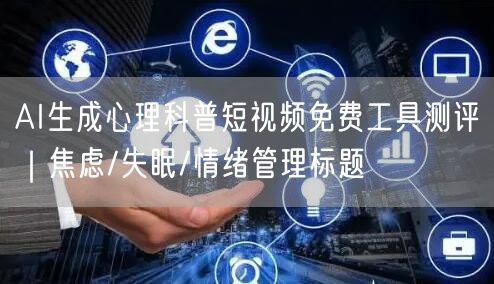AI生成心理科普短视频免费工具测评|焦虑/失眠/情绪管理标题