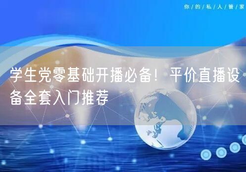 学生党零基础开播必备!平价直播设备全套入门推荐