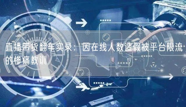 直播带货翻车实录:因在线人数造假被平台限流的惨痛教训