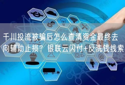 千川投流被骗后怎么查清资金最终去向辅助止损?银联云闪付+反洗钱线索