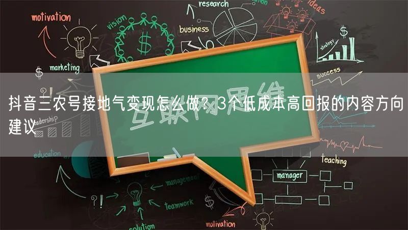 抖音三农号接地气变现怎么做?3个低成本高回报的内容方向建议