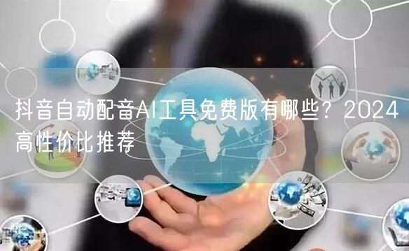抖音自动配音AI工具免费版有哪些?2024高性价比推荐