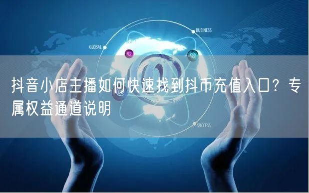 抖音小店主播如何快速找到抖币充值入口?专属权益通道说明