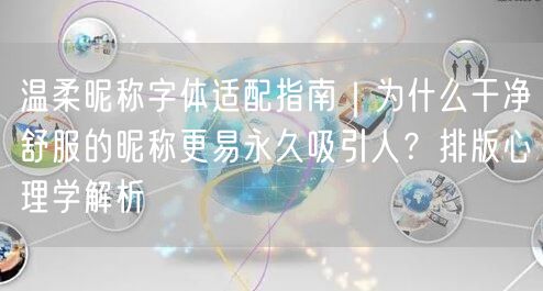 温柔昵称字体适配指南|为什么干净舒服的昵称更易永久吸引人?排版心理学解析