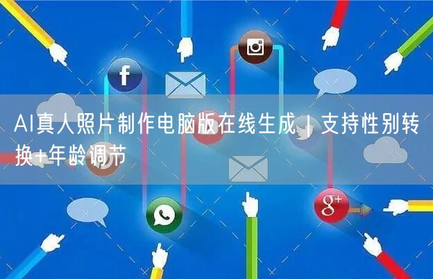 AI真人照片制作电脑版在线生成|支持性别转换+年龄调节