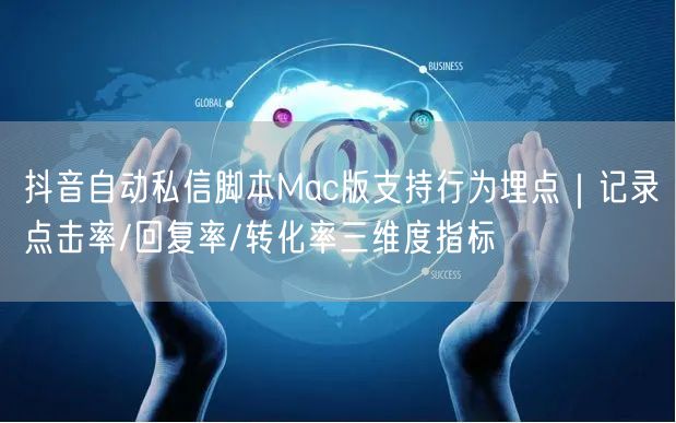 抖音自动私信脚本Mac版支持行为埋点|记录点击率/回复率/转化率三维度指标