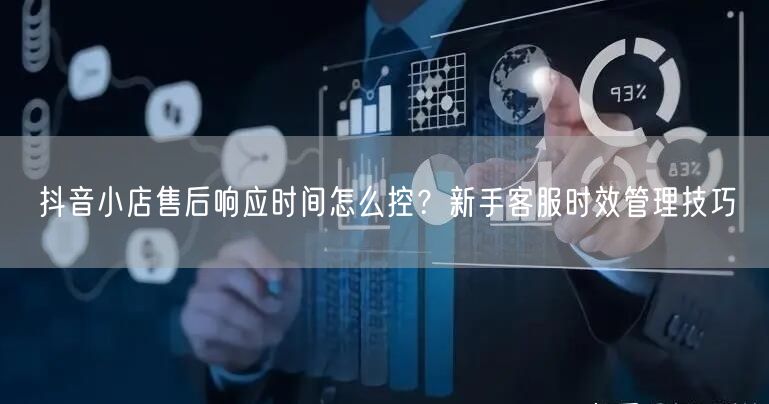 抖音小店售后响应时间怎么控?新手客服时效管理技巧