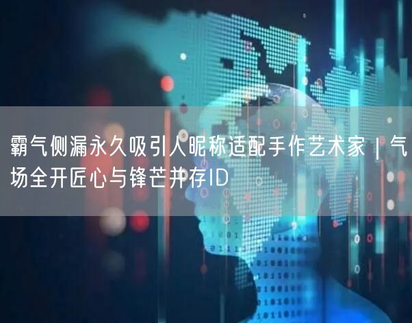 霸气侧漏永久吸引人昵称适配手作艺术家|气场全开匠心与锋芒并存ID