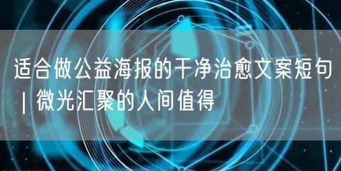 适合做公益海报的干净治愈文案短句|微光汇聚的人间值得
