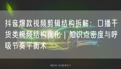 抖音爆款视频剪辑结构拆解:口播干货类视频结构优化|知识点密度与呼吸节奏平衡术