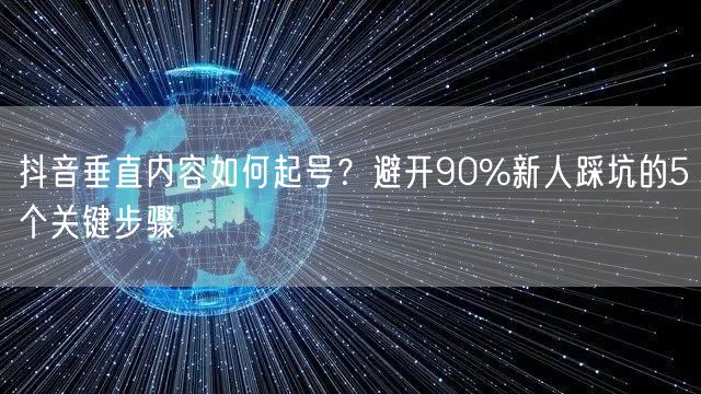 抖音垂直内容如何起号?避开90%新人踩坑的5个关键步骤