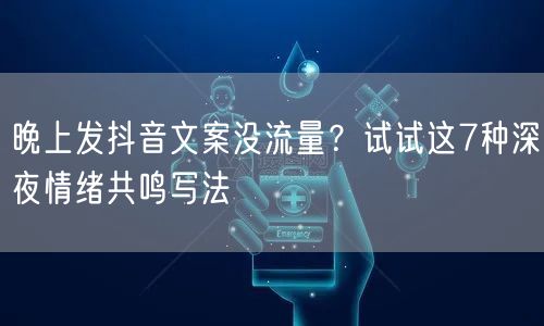 晚上发抖音文案没流量?试试这7种深夜情绪共鸣写法