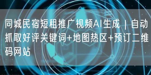 同城民宿短租推广视频AI生成|自动抓取好评关键词+地图热区+预订二维码网站