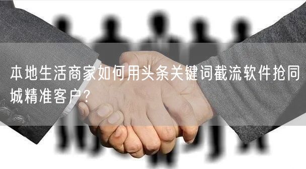 本地生活商家如何用头条关键词截流软件抢同城精准客户?