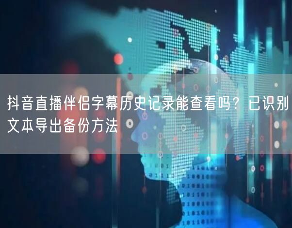 抖音直播伴侣字幕历史记录能查看吗?已识别文本导出备份方法