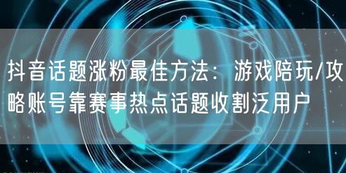 抖音话题涨粉最佳方法:游戏陪玩/攻略账号靠赛事热点话题收割泛用户