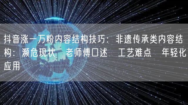 抖音涨一万粉内容结构技巧:非遗传承类内容结构:濒危现状→老师傅口述→工艺难点→年