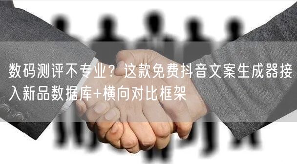 数码测评不专业?这款免费抖音文案生成器接入新品数据库+横向对比框架
