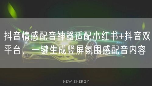 抖音情感配音神器适配小红书+抖音双平台,一键生成竖屏氛围感配音内容