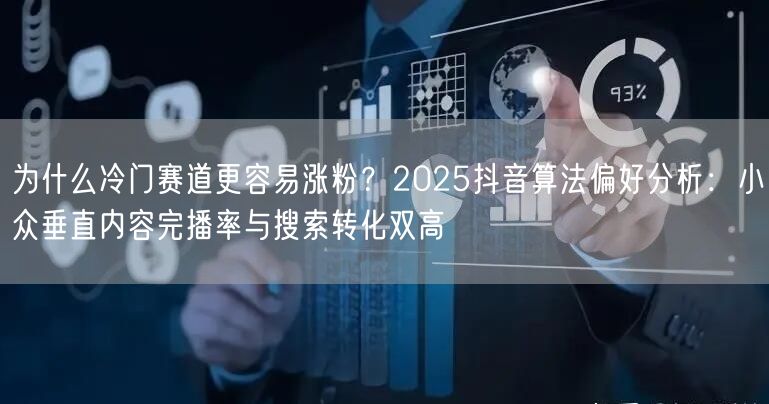 为什么冷门赛道更容易涨粉?2025抖音算法偏好分析:小众垂直内容完播率与搜索转化