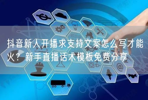 抖音新人开播求支持文案怎么写才能火?新手直播话术模板免费分享