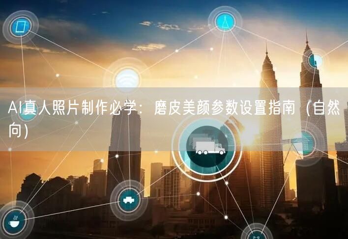 AI真人照片制作必学:磨皮美颜参数设置指南(自然向)