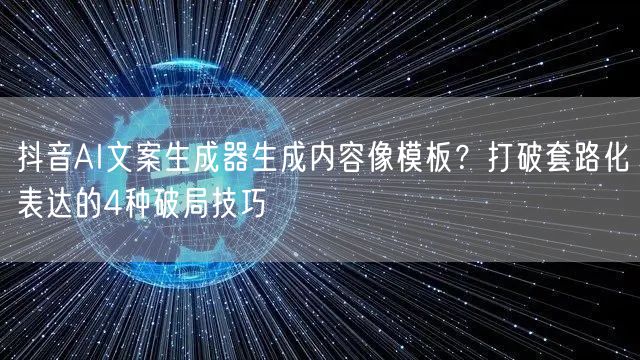 抖音AI文案生成器生成内容像模板?打破套路化表达的4种破局技巧