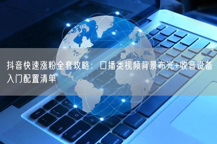 抖音快速涨粉全套攻略：口播类视频背景布光+收音设备入门配置清单