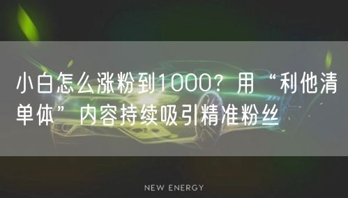 小白怎么涨粉到1000?用“利他清单体”内容持续吸引精准粉丝