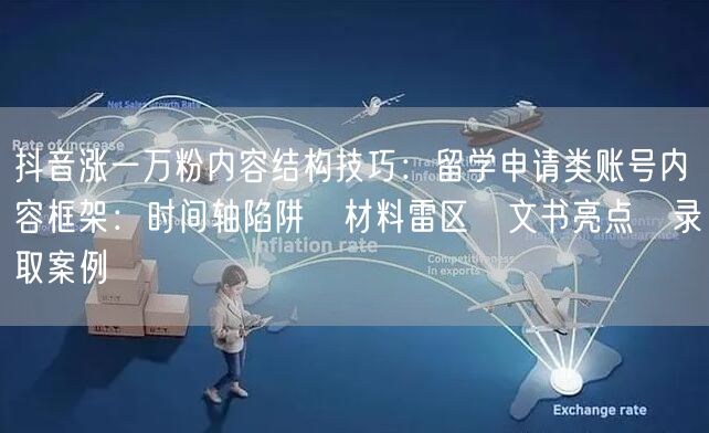 抖音涨一万粉内容结构技巧:留学申请类账号内容框架:时间轴陷阱→材料雷区→文书亮点