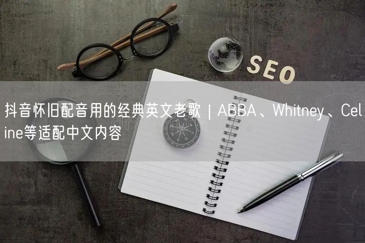 抖音怀旧配音用的经典英文老歌｜ABBA、Whitney、Celine等适配中文内