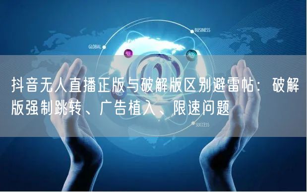 抖音无人直播正版与破解版区别避雷帖:破解版强制跳转、广告植入、限速问题