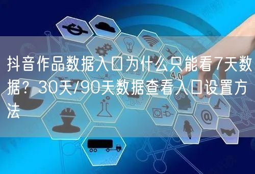 抖音作品数据入口为什么只能看7天数据?30天/90天数据查看入口设置方法