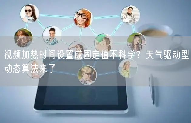 视频加热时间设置成固定值不科学？天气驱动型动态算法来了