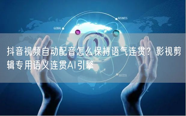抖音视频自动配音怎么保持语气连贯?影视剪辑专用语义连贯AI引擎
