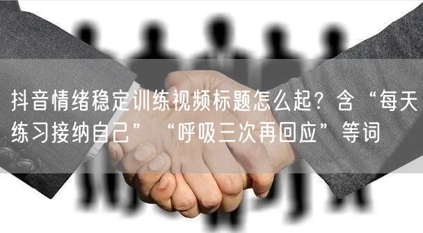 抖音情绪稳定训练视频标题怎么起?含“每天练习接纳自己”“呼吸三次再回应”等词