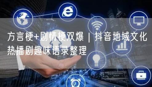 方言梗+剧情梗双爆|抖音地域文化热播剧趣味语录整理
