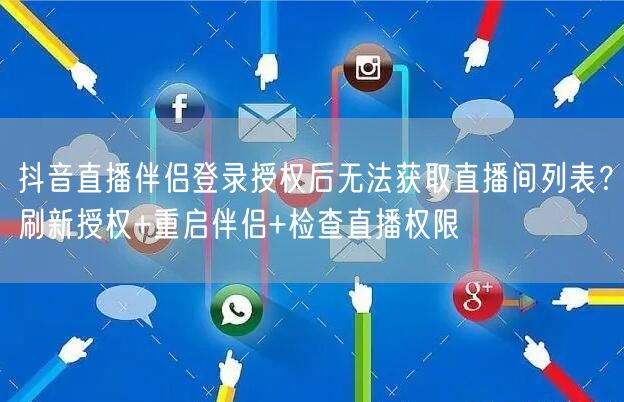 抖音直播伴侣登录授权后无法获取直播间列表?刷新授权+重启伴侣+检查直播权限