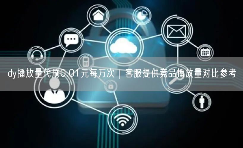 dy播放量代刷0.01元每万次|客服提供竞品播放量对比参考