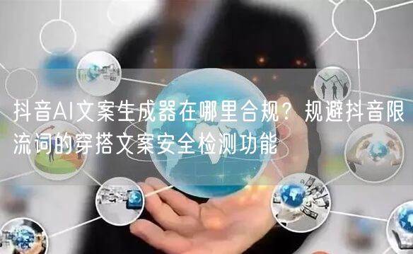 抖音AI文案生成器在哪里合规?规避抖音限流词的穿搭文案安全检测功能