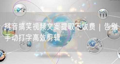 抖音搞笑视频文案提取不收费|告别手动打字高效剪辑