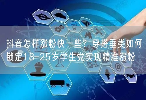 抖音怎样涨粉快一些?穿搭垂类如何锁定18–25岁学生党实现精准涨粉