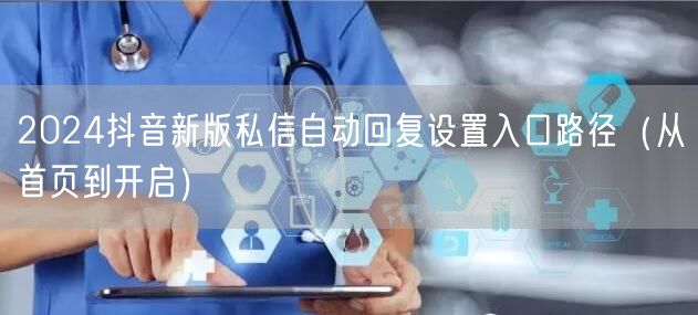 2024抖音新版私信自动回复设置入口路径(从首页到开启)