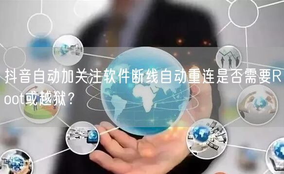 抖音自动加关注软件断线自动重连是否需要Root或越狱?