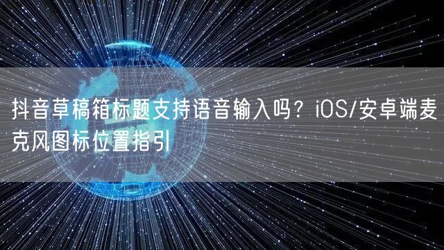 抖音草稿箱标题支持语音输入吗?iOS/安卓端麦克风图标位置指引