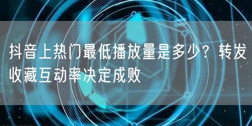 抖音上热门最低播放量是多少?转发收藏互动率决定成败