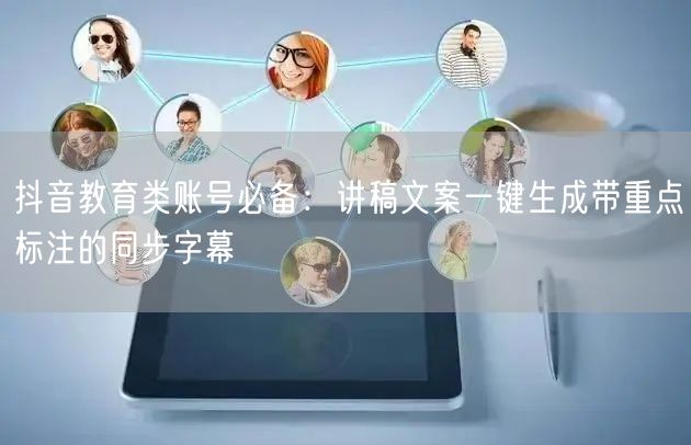 抖音教育类账号必备:讲稿文案一键生成带重点标注的同步字幕