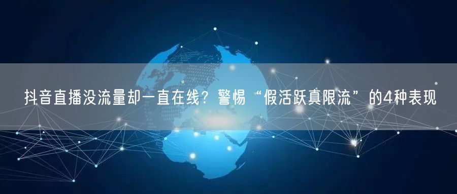 抖音直播没流量却一直在线?警惕“假活跃真限流”的4种表现