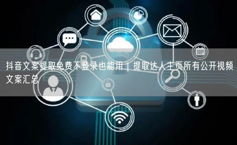 抖音文案提取免费不登录也能用|提取达人主页所有公开视频文案汇总